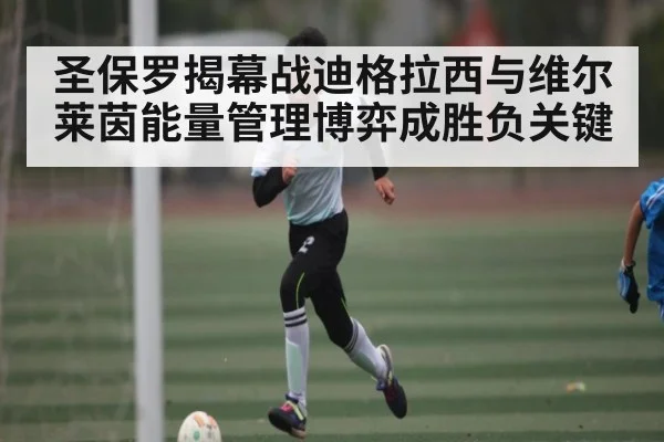 圣保罗揭幕战迪格拉西与维尔莱茵能量管理博弈成胜负关键